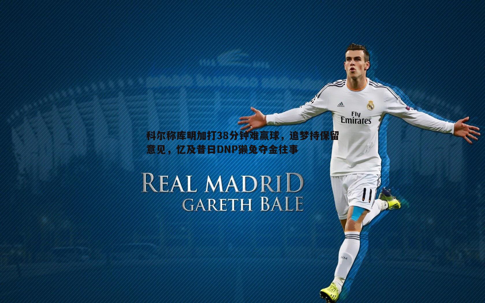 科尔称库明加打38分钟难赢球,追梦持保留意见,忆及昔日DNP獭兔夺金往事