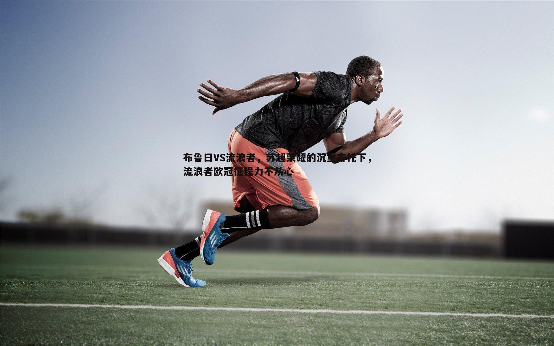 布鲁日VS流浪者,苏超荣耀的沉重寄托下,流浪者欧冠征程力不从心