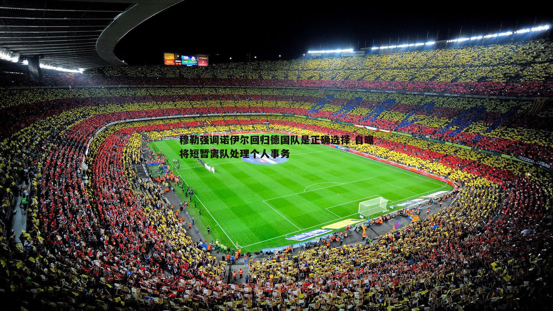 穆勒强调诺伊尔回归德国队是正确选择 自曝将短暂离队处理个人事务