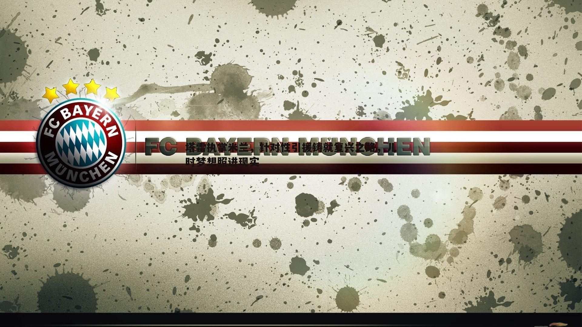 塔雷执掌米兰，针对性引援铸就复兴之路，儿时梦想照进现实