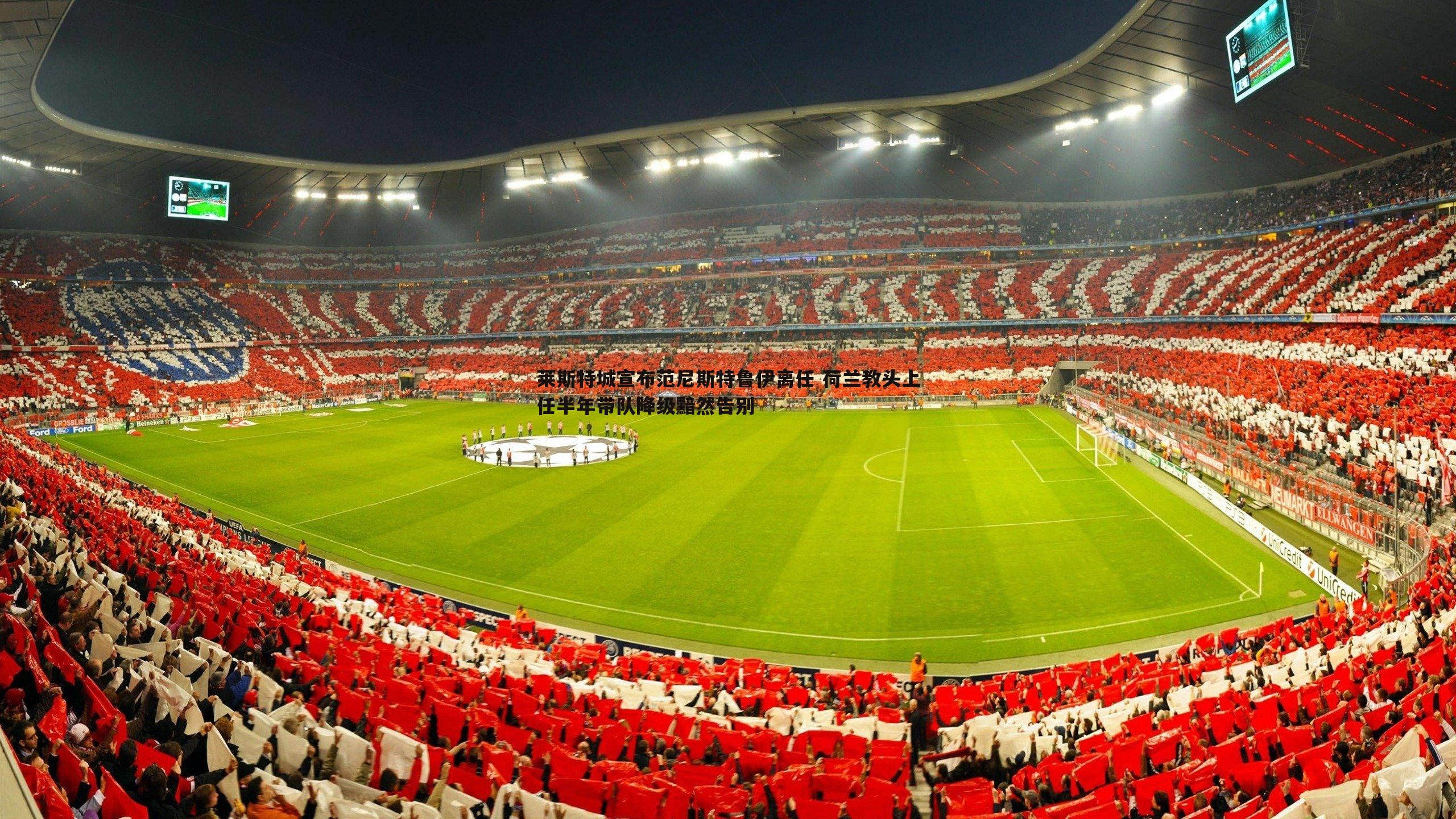 莱斯特城宣布范尼斯特鲁伊离任 荷兰教头上任半年带队降级黯然告别