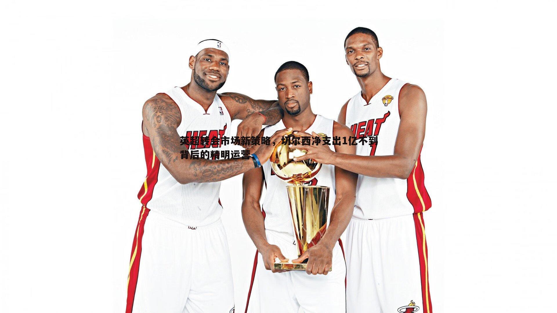 英超转会市场新策略，切尔西净支出1亿不到背后的精明运营