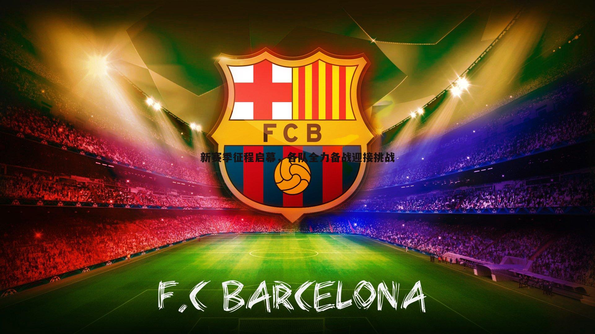 博天堂官网-新赛季征程启幕，各队全力备战迎接挑战